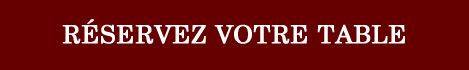 R&eacute;servez votre table !